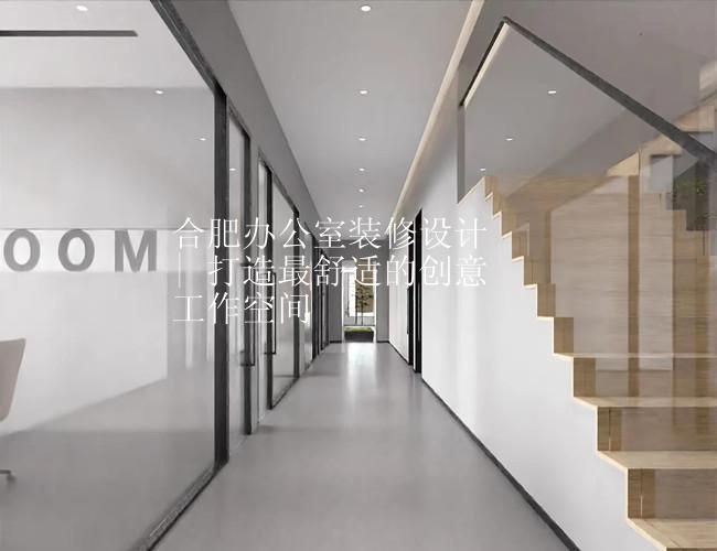 合肥办公室装修设计 | 打造最舒适的创意工作空间