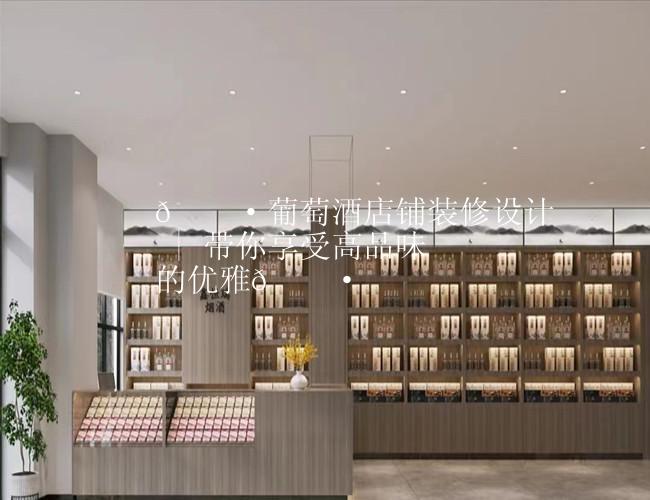 ?葡萄酒店铺装修设计 | 带你享受高品味的优雅?