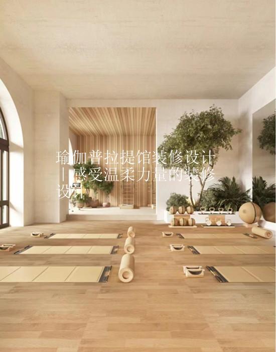 瑜伽普拉提馆装修设计｜感受温柔力量的装修设计