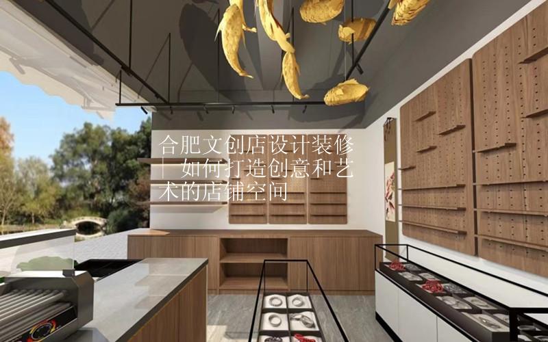 合肥文创店设计装修 | 如何打造创意和艺术的店铺空间