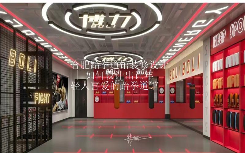 合肥跆拳道馆装修设计 | 如何能设计出让年轻人喜爱的跆拳道馆呢