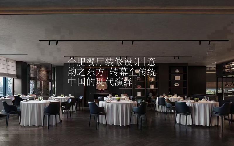 合肥餐厅装修设计|意韵之东方|转幕至传统中国的现代演绎