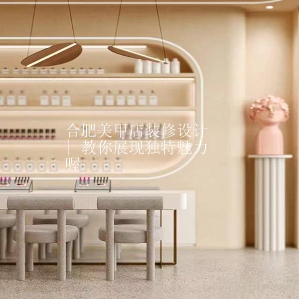 合肥美甲店装修设计 | 教你展现独特魅力喔