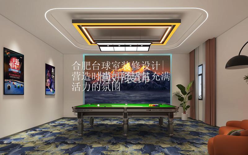 合肥台球室装修设计|营造时尚、舒适且充满活力的氛围
