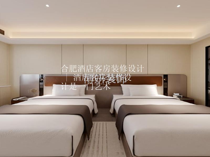 合肥酒店客房装修设计 | 酒店客房装修设计是一门艺术