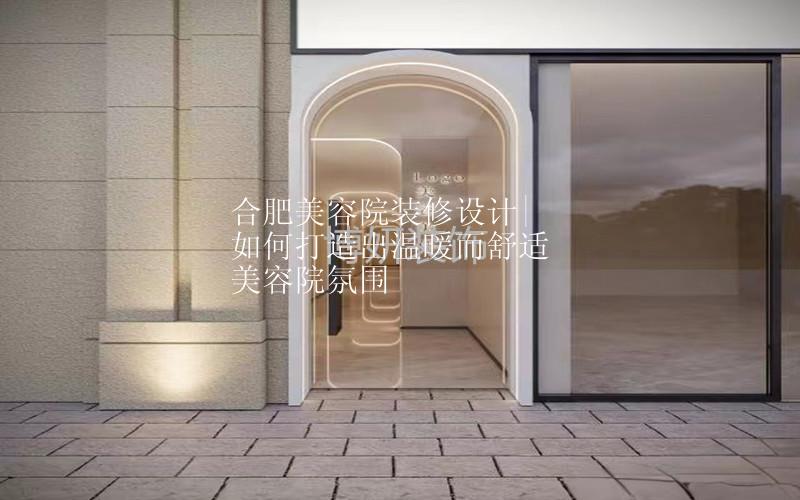 合肥美容院装修设计|如何打造出温暖而舒适美容院氛围