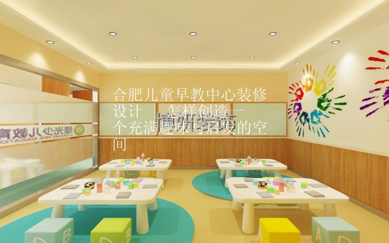 合肥儿童早教中心装修设计 | 怎样创造一个充满趣味与启发的空间