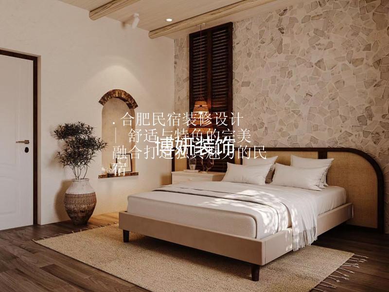 .合肥民宿装修设计 | 舒适与特色的完美融合打造独具魅力的民宿