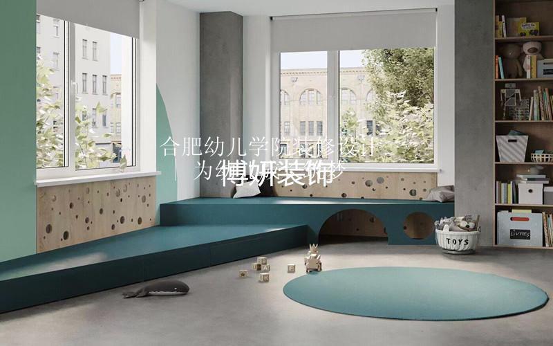 合肥幼儿学院装修设计 | 为幼儿成长筑梦
