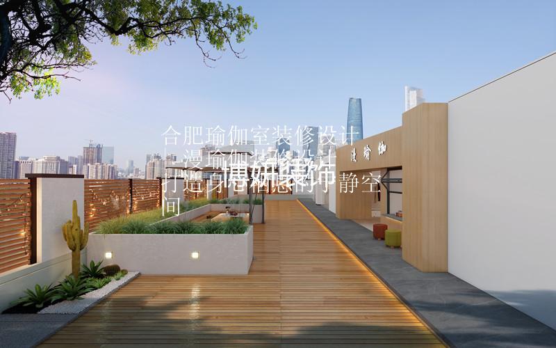 合肥瑜伽室装修设计 | 漫瑜伽装修设计 打造身心栖息的宁静空间