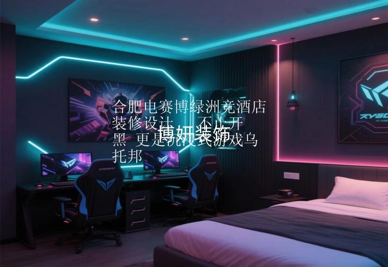 合肥电赛博绿洲竞酒店装修设计 | 不止开黑 更是沉浸式游戏乌托邦
