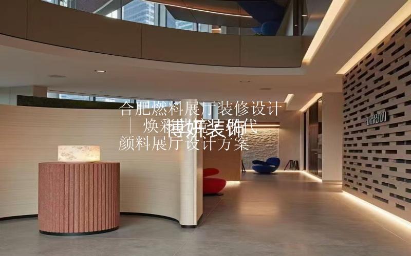 合肥燃料展厅装修设计 | 焕彩艺境·现代颜料展厅设计方案