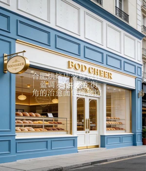 合肥烘焙店装修设计 | 蓝调麦浪 藏在街角的治愈面包博物馆