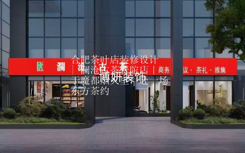合肥茶叶店装修设计 | 澜沧古茶普陀店｜于魔都烟火里，赴一场东方茶约